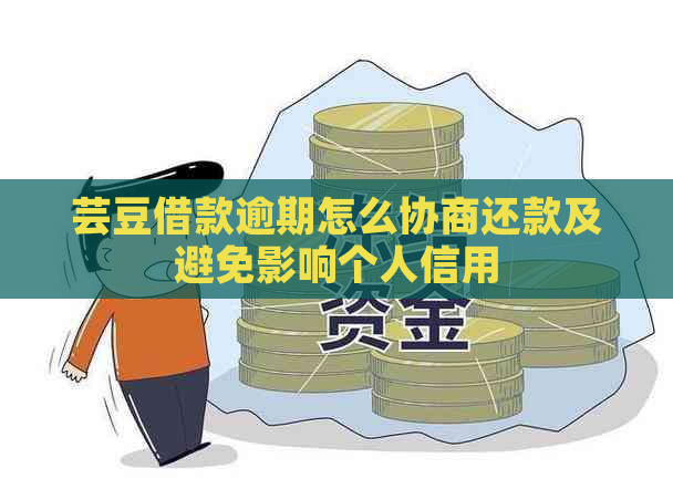 芸豆借款逾期怎么协商还款及避免影响个人信用