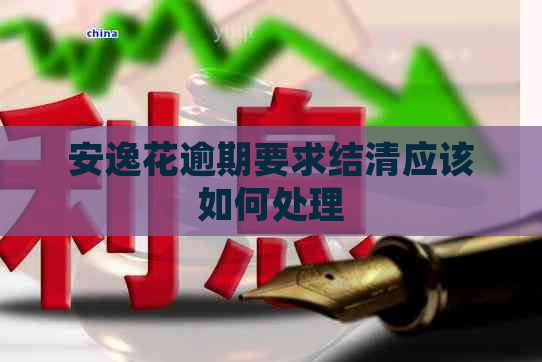 安逸花逾期要求结清应该如何处理