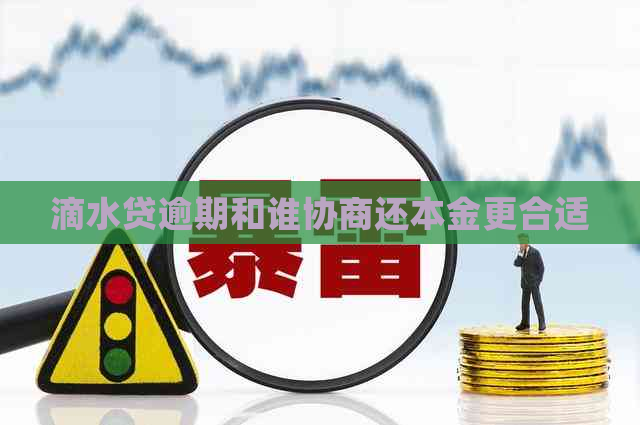 滴水贷逾期和谁协商还本金更合适