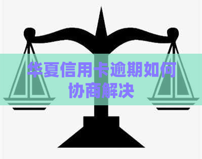 华夏信用卡逾期如何协商解决