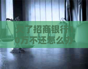 欠了招商银行10万不还怎么办