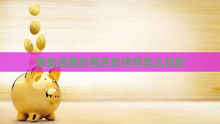 南昌逾期协商还款律师怎么找到