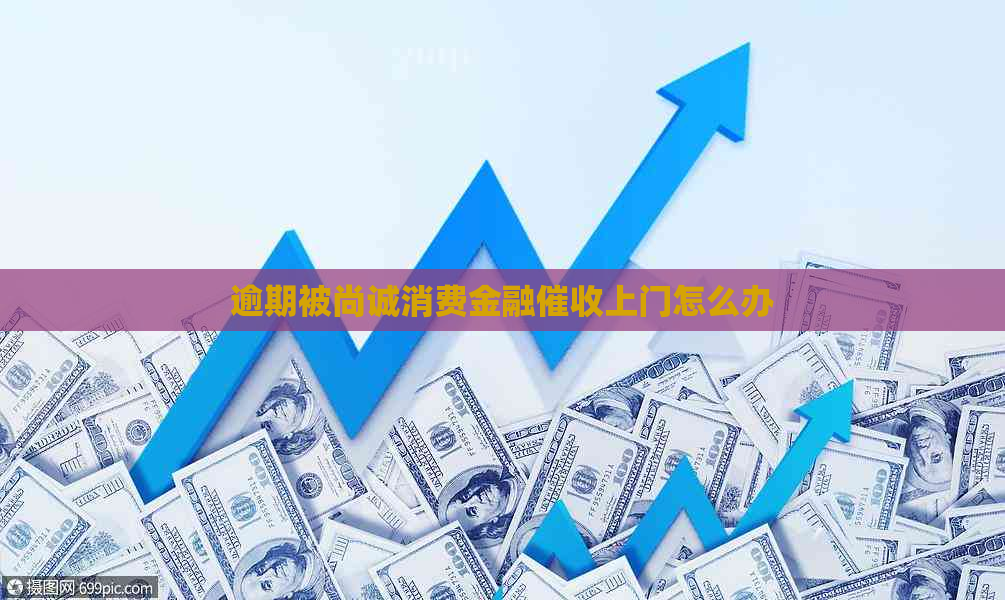逾期被尚诚消费金融上门怎么办