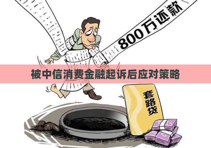 被中信消费金融起诉后应对策略
