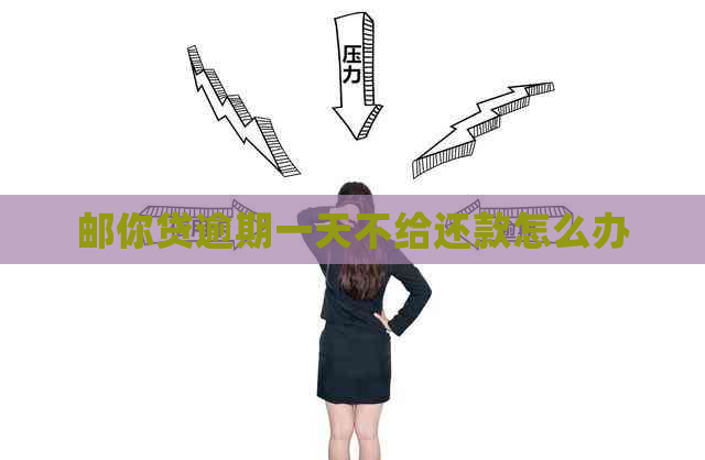 邮你贷逾期一天不给还款怎么办