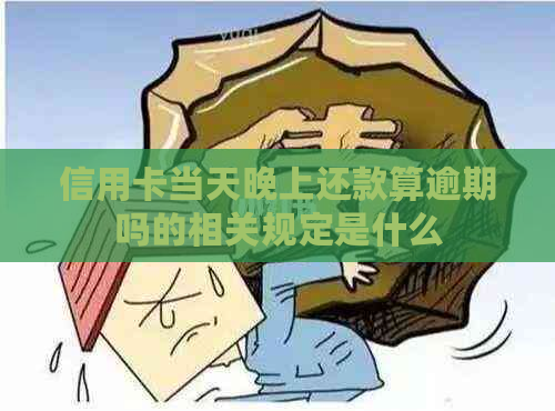 信用卡当天晚上还款算逾期吗的相关规定是什么