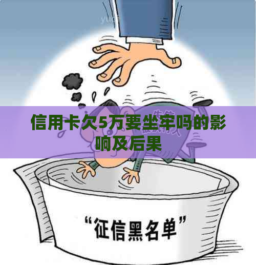 信用卡欠5万要坐牢吗的影响及后果