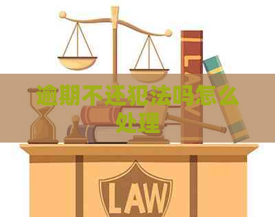 逾期不还犯法吗怎么处理