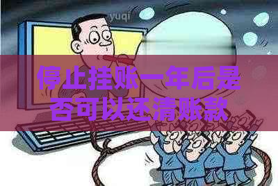 停止挂账一年后是否可以还清账款