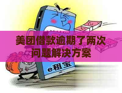 美团借款逾期了两次问题解决方案