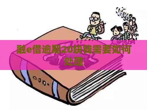 融e借逾期20块钱需要如何处理