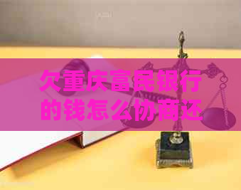欠重庆富民银行的钱怎么协商还款方案
