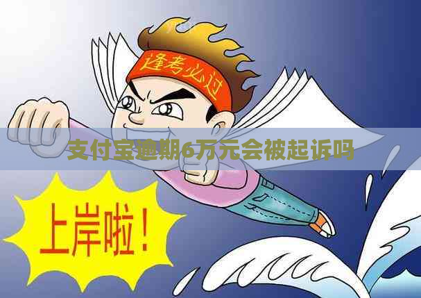支付宝逾期6万元会被起诉吗