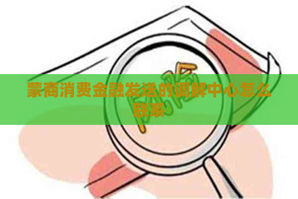 蒙商消费金融发送的调解中心怎么联系
