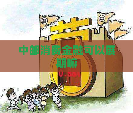 中邮消费金融可以展期嘛