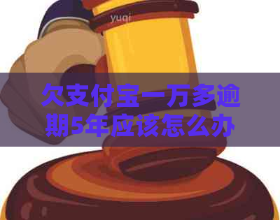 欠支付宝一万多逾期5年应该怎么办