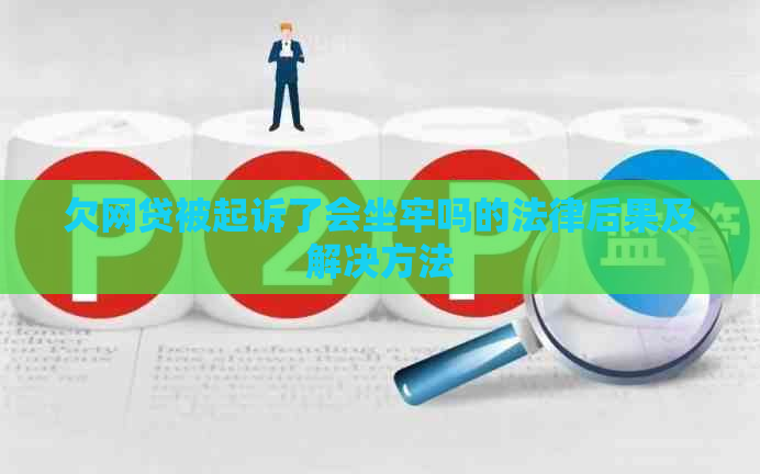欠网贷被起诉了会坐牢吗的法律后果及解决方法