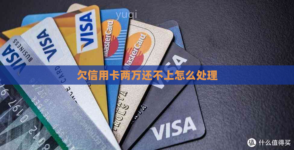 欠信用卡两万还不上怎么处理