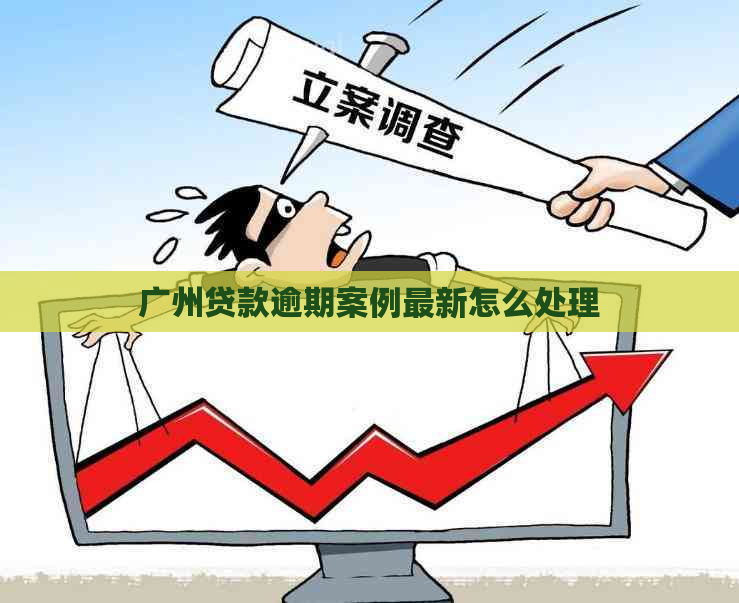 广州贷款逾期案例最新怎么处理
