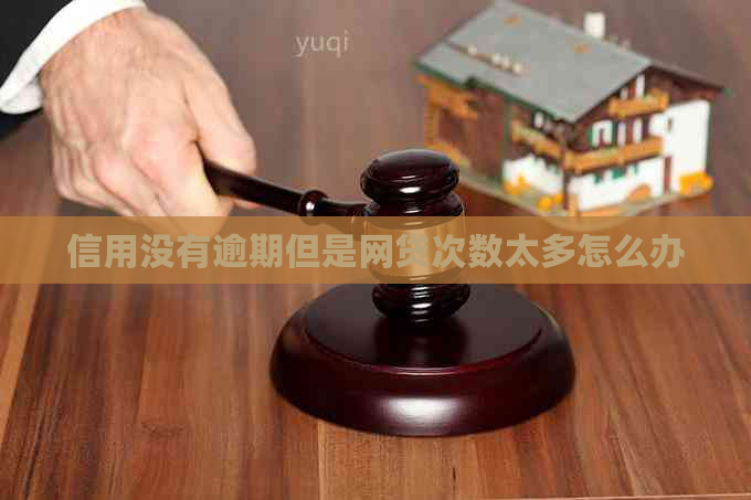 信用没有逾期但是网贷次数太多怎么办