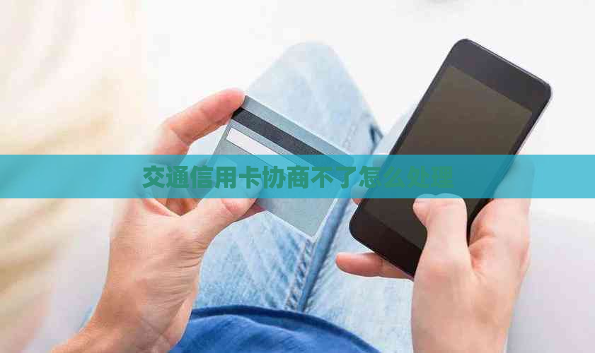 交通信用卡协商不了怎么处理
