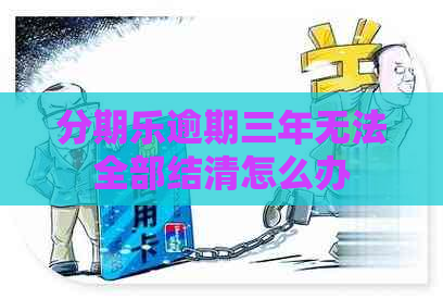 逾期三年无法全部结清怎么办