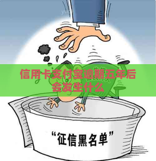 信用卡支付宝逾期五年后会发生什么