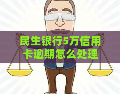 民生银行5万信用卡逾期怎么处理