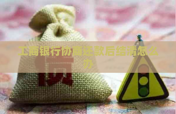 工商银行协商还款后结清怎么办