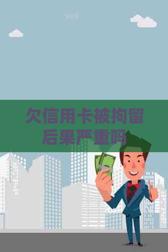 欠信用卡被拘留后果严重吗