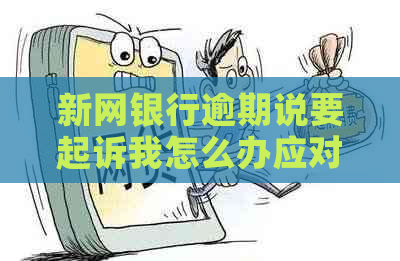 新网银行逾期说要起诉我怎么办应对措施