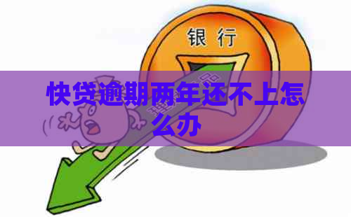 快贷逾期两年还不上怎么办