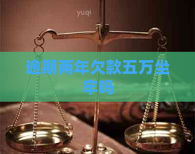 逾期两年欠款五万坐牢吗