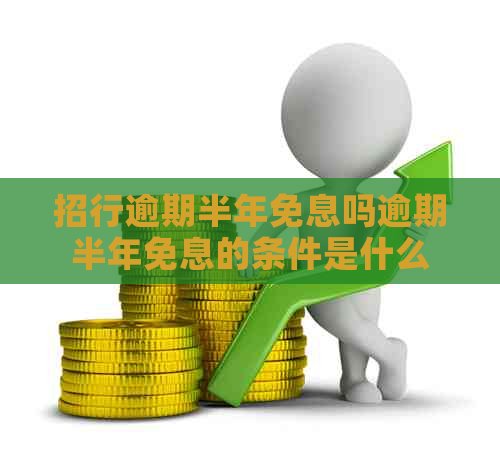 招行逾期半年免息吗逾期半年免息的条件是什么