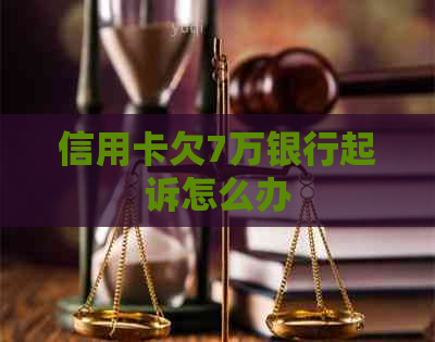 信用卡欠7万银行起诉怎么办