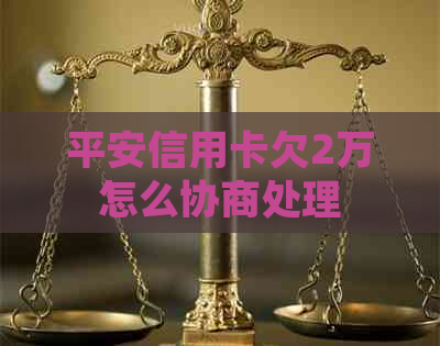 平安信用卡欠2万怎么协商处理