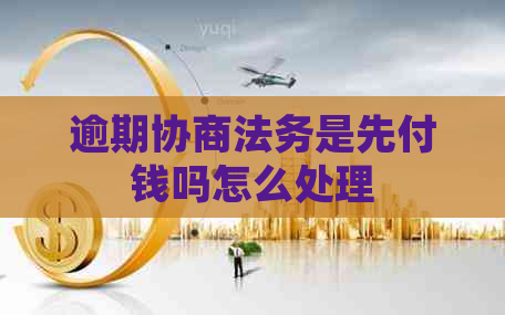 逾期协商法务是先付钱吗怎么处理