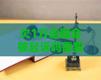 欠1万逾期会被起诉吗需要注意什么