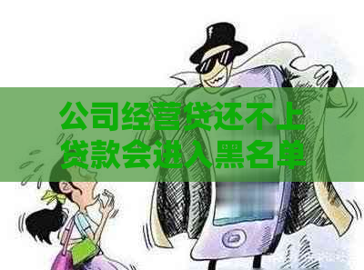 公司经营贷还不上贷款会进入黑名单吗