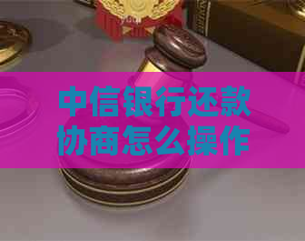 中信银行还款协商怎么操作