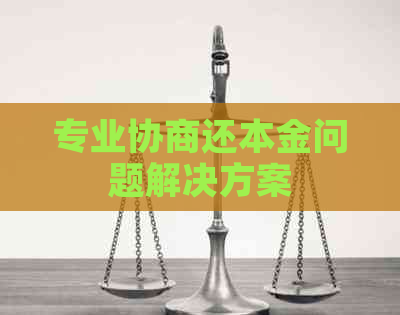 专业协商还本金问题解决方案