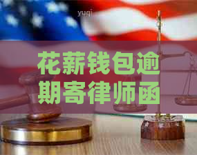 花薪钱包逾期寄律师函有什么作用吗