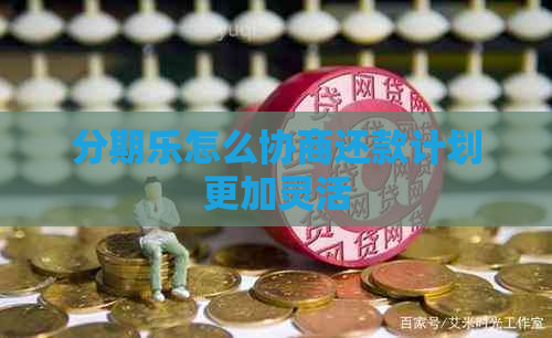 怎么协商还款计划更加灵活