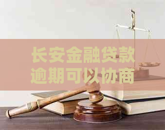 长安金融贷款逾期可以协商还款吗