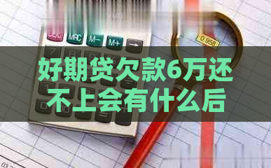 好期贷欠款6万还不上会有什么后果
