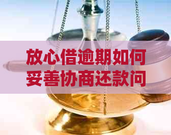 放心借逾期如何妥善协商还款问题