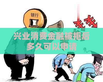 兴业消费金融被拒后多久可以申请