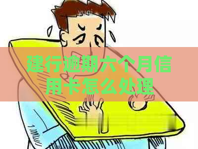建行逾期六个月信用卡怎么处理