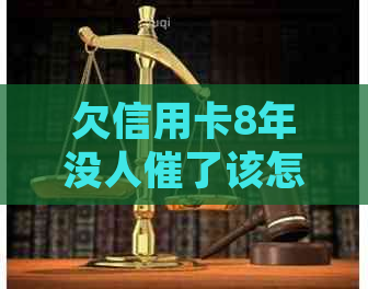 欠信用卡8年没人催了该怎么处理