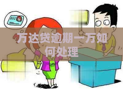 万达贷逾期一万如何处理